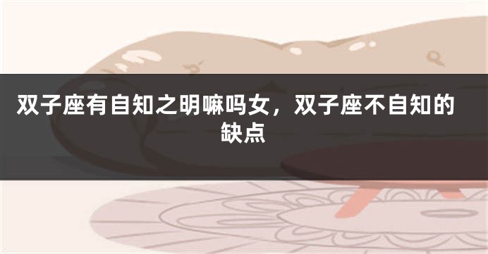 双子座有自知之明嘛吗女，双子座不自知的缺点