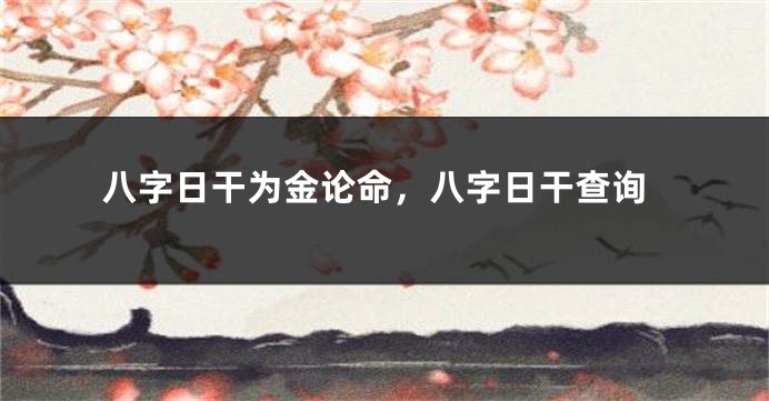 八字日干为金论命，八字日干查询