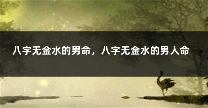 八字无金水的男命，八字无金水的男人命