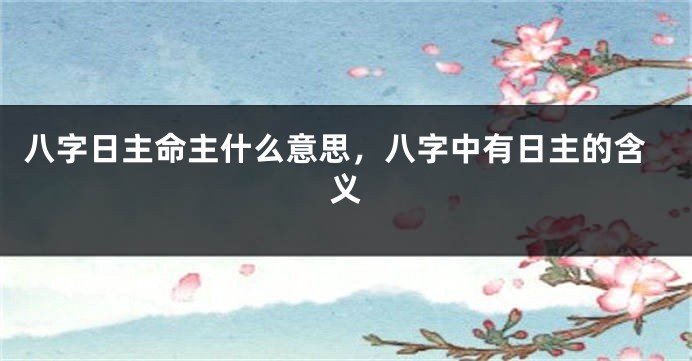 八字日主命主什么意思，八字中有日主的含义