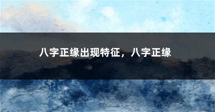 八字正缘出现特征，八字正缘