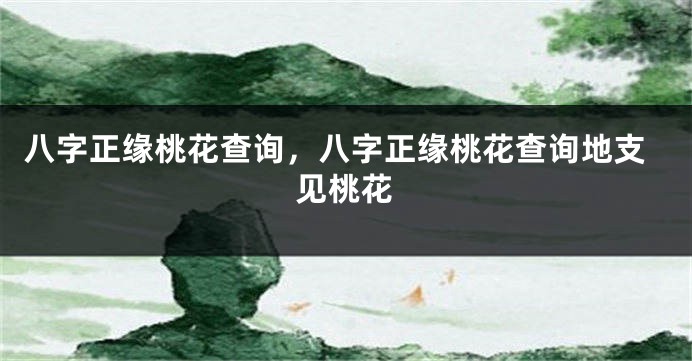 八字正缘桃花查询，八字正缘桃花查询地支见桃花