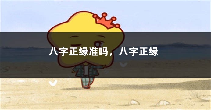 八字正缘准吗，八字正缘