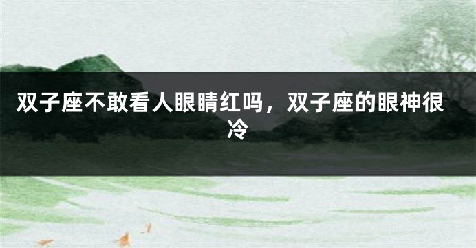 双子座不敢看人眼睛红吗，双子座的眼神很冷