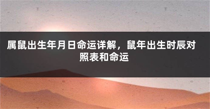 属鼠出生年月日命运详解，鼠年出生时辰对照表和命运