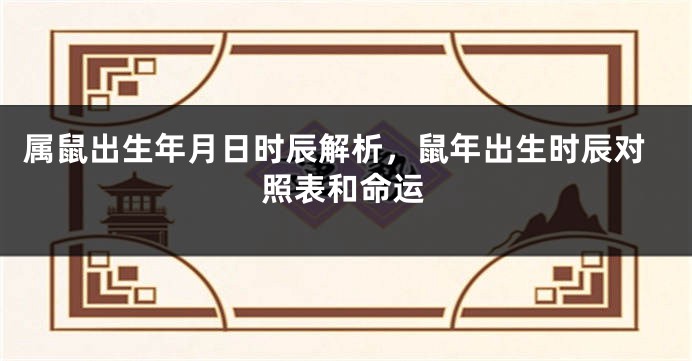 属鼠出生年月日时辰解析，鼠年出生时辰对照表和命运