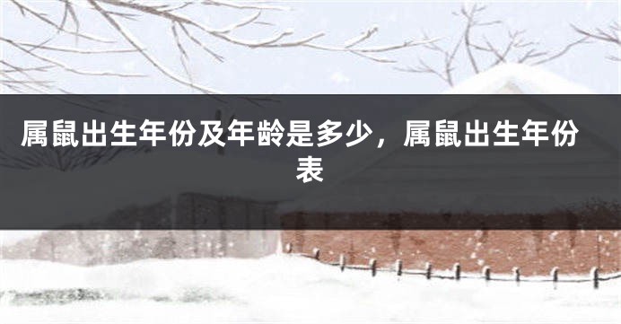 属鼠出生年份及年龄是多少，属鼠出生年份表