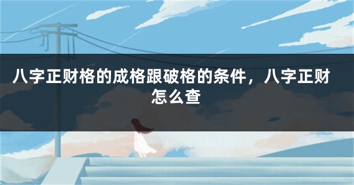 八字正财格的成格跟破格的条件，八字正财怎么查