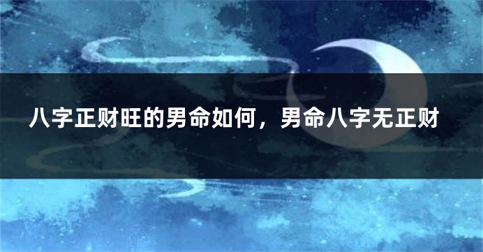 八字正财旺的男命如何，男命八字无正财