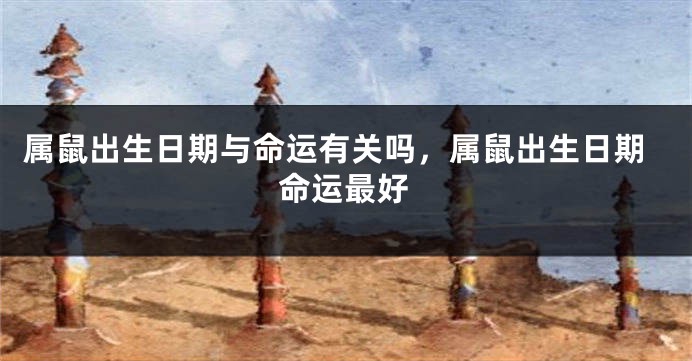 属鼠出生日期与命运有关吗，属鼠出生日期命运最好
