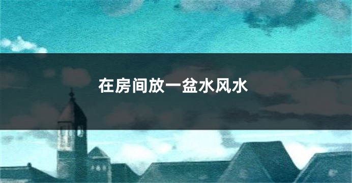 在房间放一盆水风水