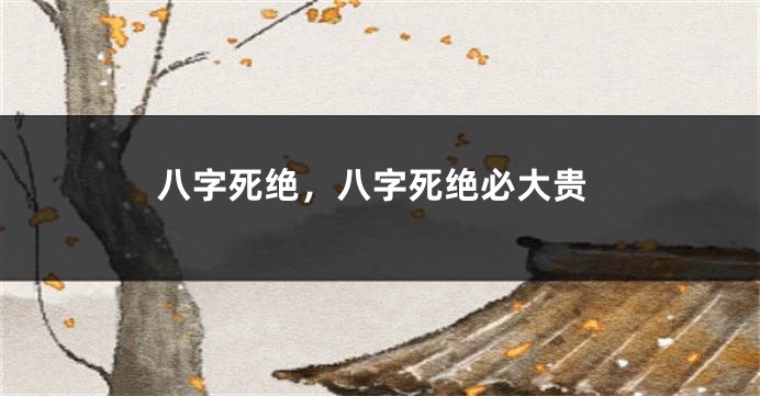 八字死绝，八字死绝必大贵