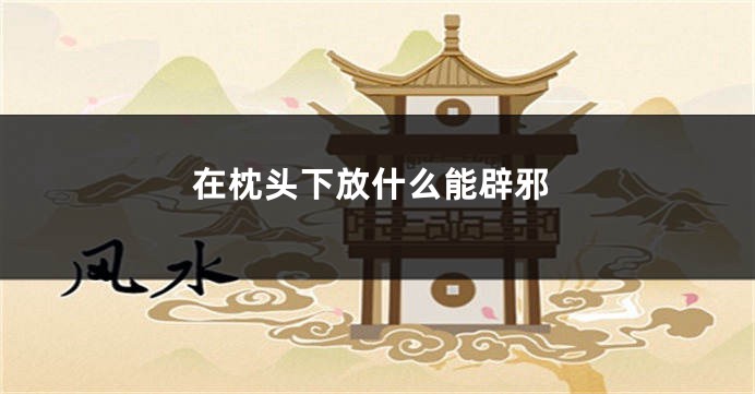 在枕头下放什么能辟邪