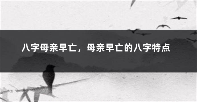 八字母亲早亡，母亲早亡的八字特点