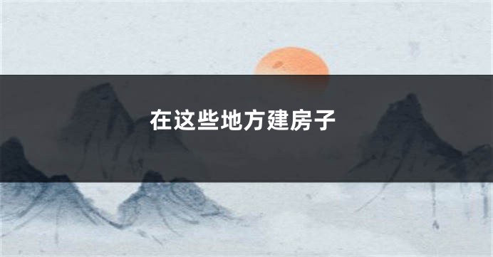 在这些地方建房子