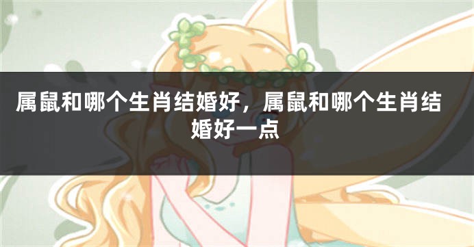 属鼠和哪个生肖结婚好，属鼠和哪个生肖结婚好一点