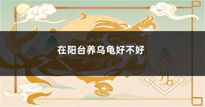 在阳台养乌龟好不好
