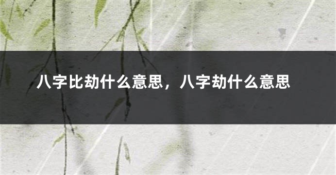 八字比劫什么意思，八字劫什么意思