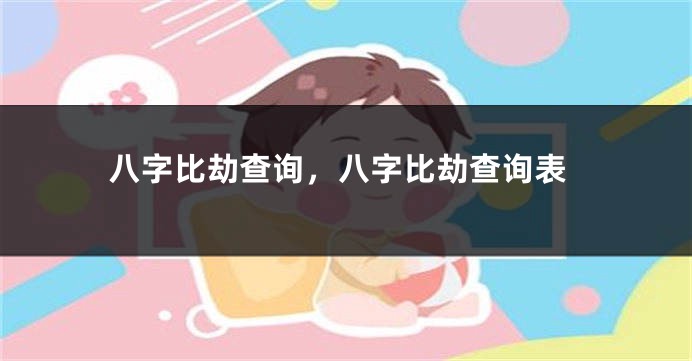 八字比劫查询，八字比劫查询表