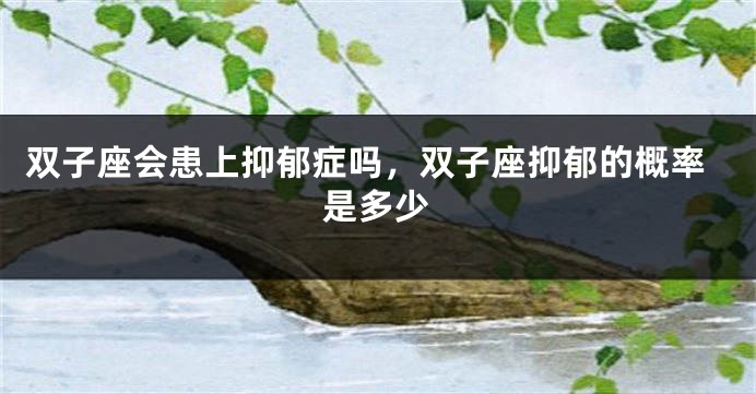 双子座会患上抑郁症吗，双子座抑郁的概率是多少