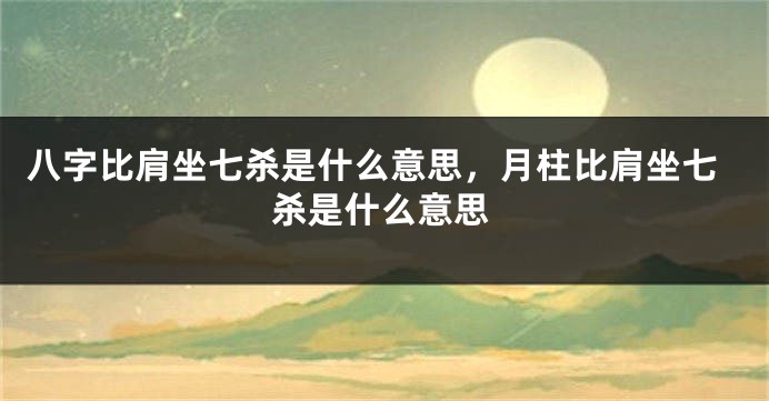 八字比肩坐七杀是什么意思，月柱比肩坐七杀是什么意思
