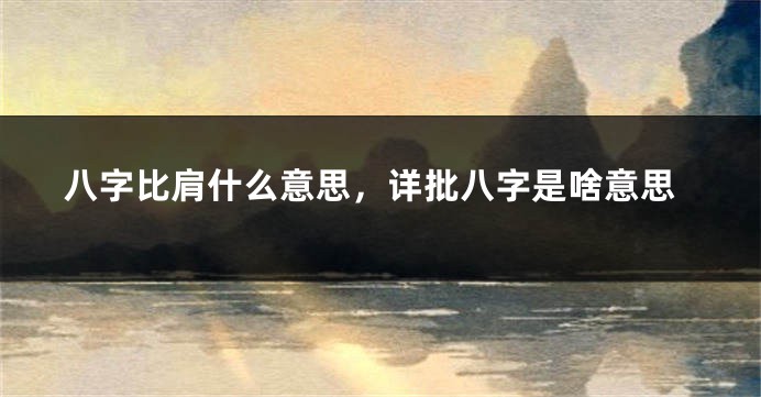 八字比肩什么意思，详批八字是啥意思