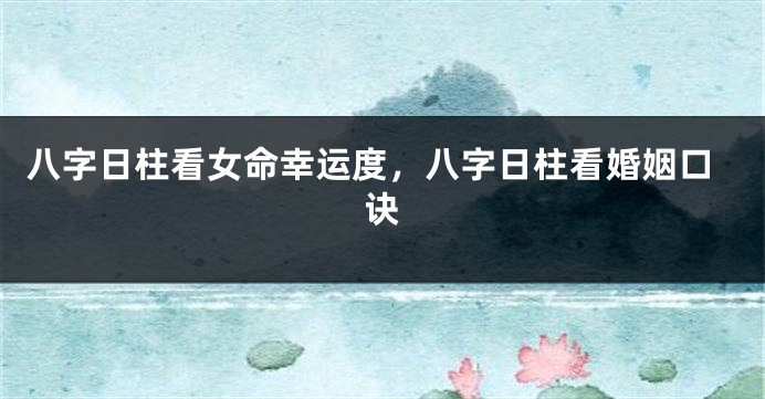 八字日柱看女命幸运度，八字日柱看婚姻口诀
