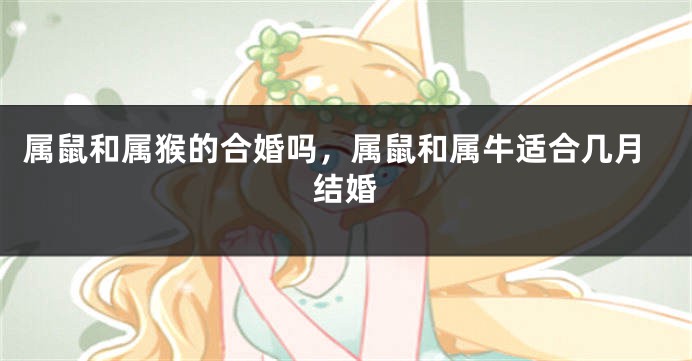属鼠和属猴的合婚吗，属鼠和属牛适合几月结婚