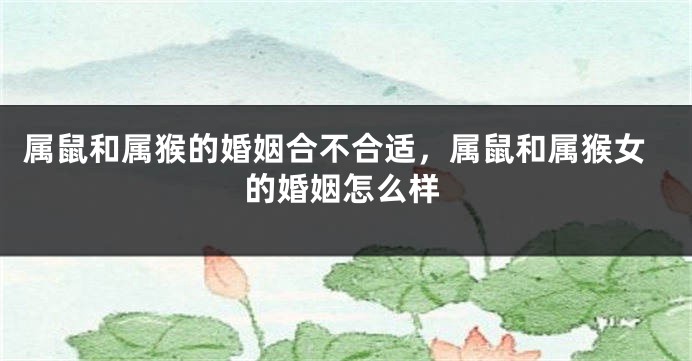 属鼠和属猴的婚姻合不合适，属鼠和属猴女的婚姻怎么样
