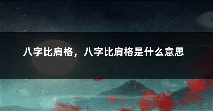 八字比肩格，八字比肩格是什么意思