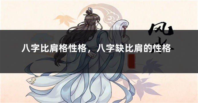 八字比肩格性格，八字缺比肩的性格
