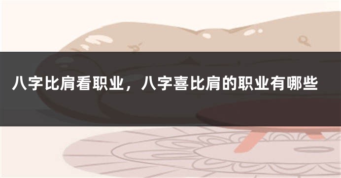 八字比肩看职业，八字喜比肩的职业有哪些