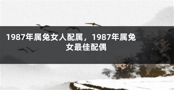 1987年属兔女人配属，1987年属兔女最佳配偶