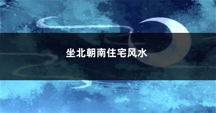 坐北朝南住宅风水