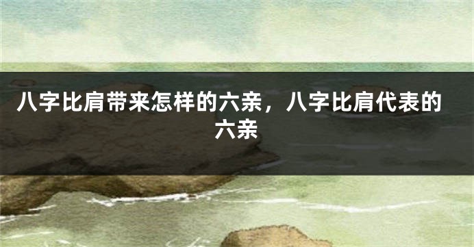 八字比肩带来怎样的六亲，八字比肩代表的六亲