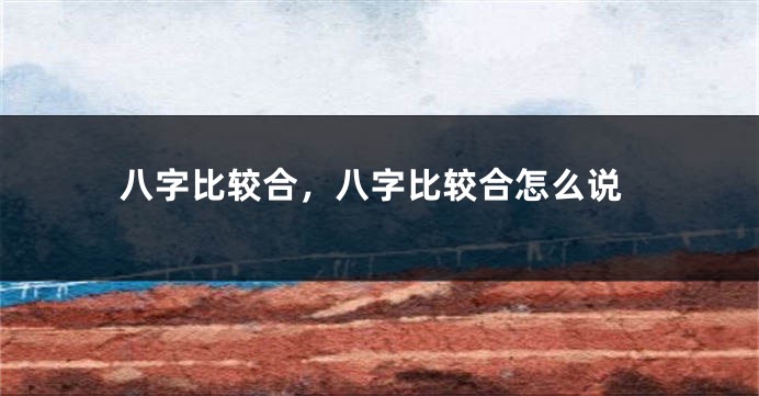 八字比较合，八字比较合怎么说