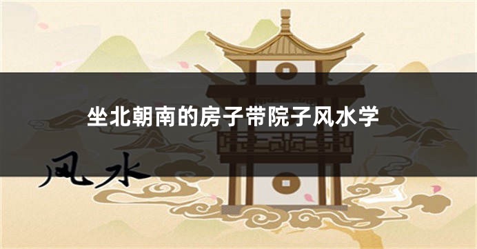坐北朝南的房子带院子风水学
