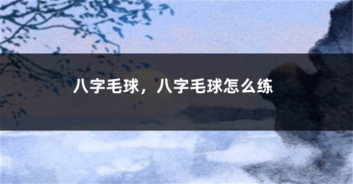 八字毛球，八字毛球怎么练