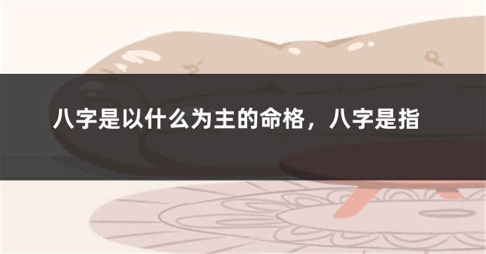 八字是以什么为主的命格，八字是指