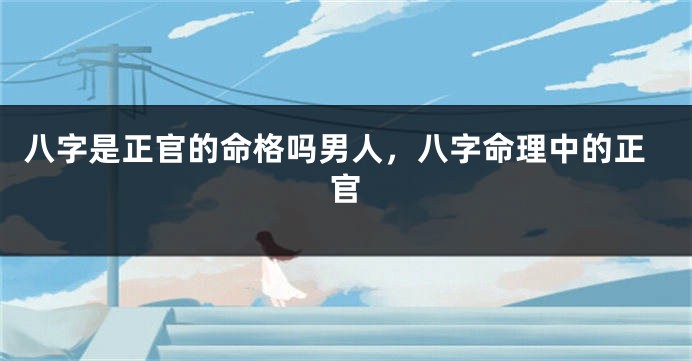 八字是正官的命格吗男人，八字命理中的正官