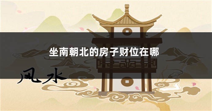 坐南朝北的房子财位在哪
