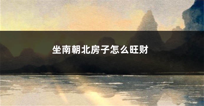 坐南朝北房子怎么旺财
