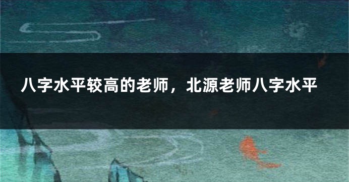 八字水平较高的老师，北源老师八字水平
