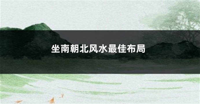 坐南朝北风水最佳布局
