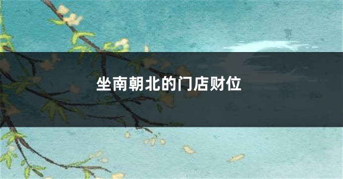坐南朝北的门店财位