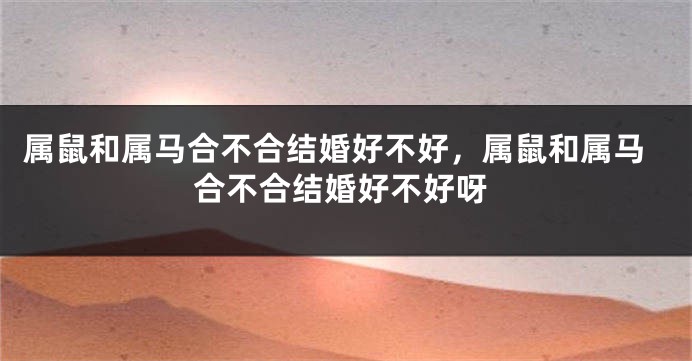 属鼠和属马合不合结婚好不好，属鼠和属马合不合结婚好不好呀