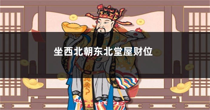 坐西北朝东北堂屋财位