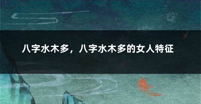 八字水木多，八字水木多的女人特征