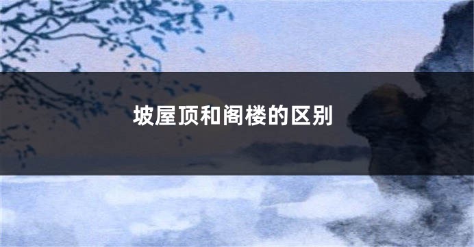 坡屋顶和阁楼的区别