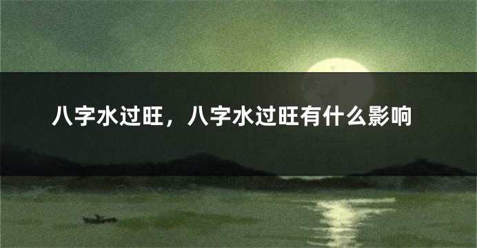 八字水过旺，八字水过旺有什么影响